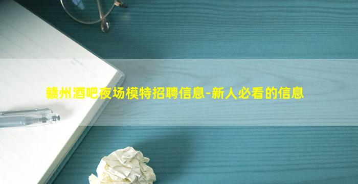 赣州酒吧夜场模特招聘信息-新人必看的信息